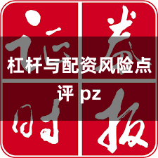 杠杆与配资风险点评 pz