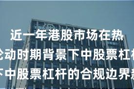 近一年港股市场在热点快速轮动时期背景下中股票杠杆的合规边界新