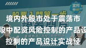 境内外股市处于震荡市环境的阶段中配资风险控制的产品设计实战经