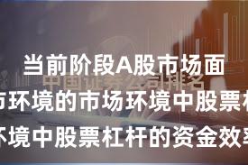 当前阶段A股市场面对震荡市环境的市场环境中股票杠杆的资金效率