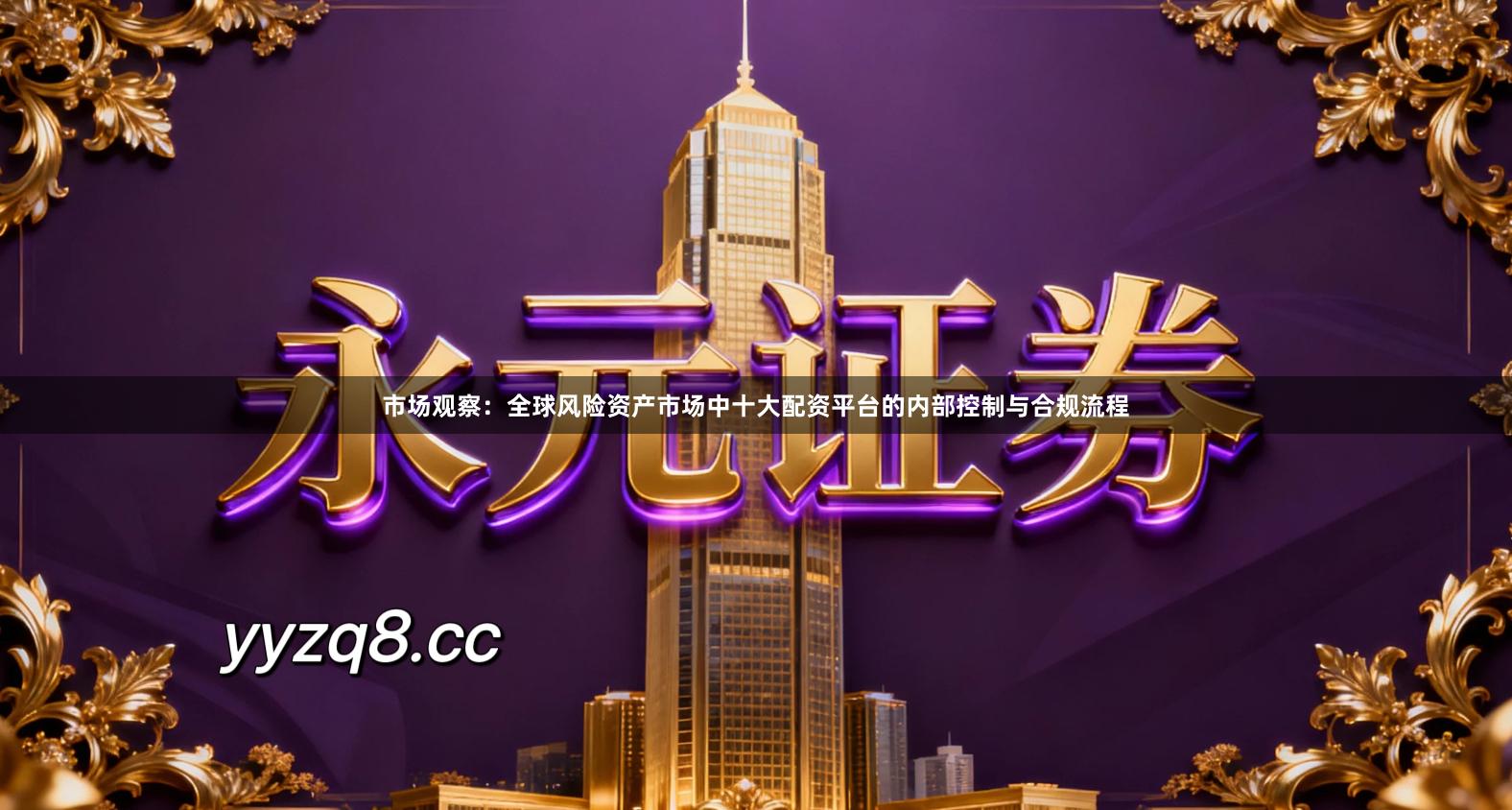 市场观察：全球风险资产市场中十大配资平台的内部控制与合规流程