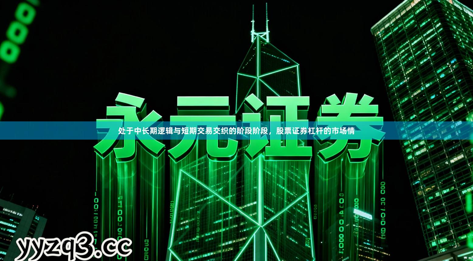 处于中长期逻辑与短期交易交织的阶段阶段，股票证券杠杆的市场情