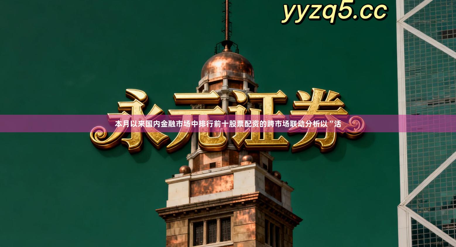 本月以来国内金融市场中排行前十股票配资的跨市场联动分析以“活