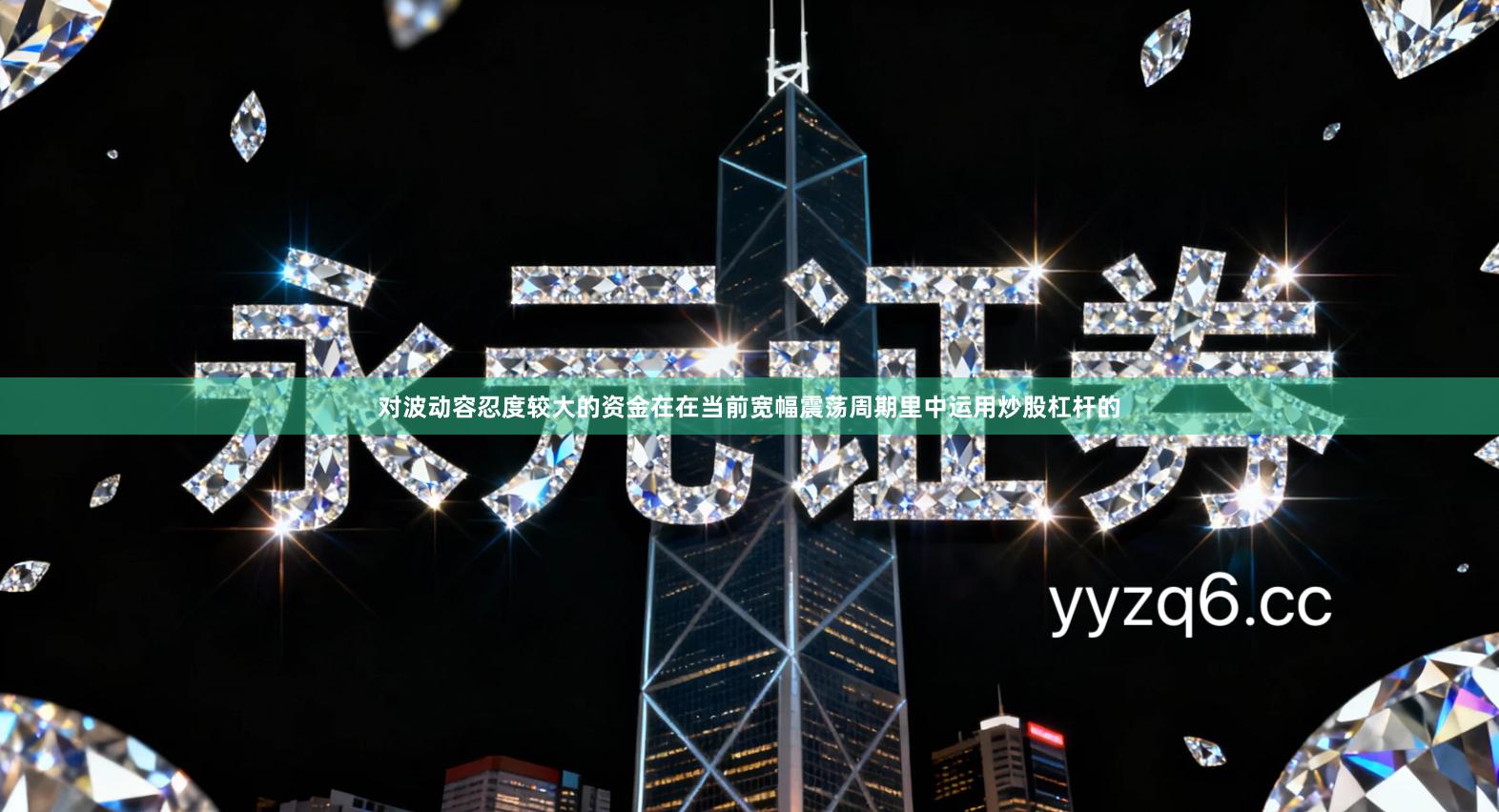 对波动容忍度较大的资金在在当前宽幅震荡周期里中运用炒股杠杆的