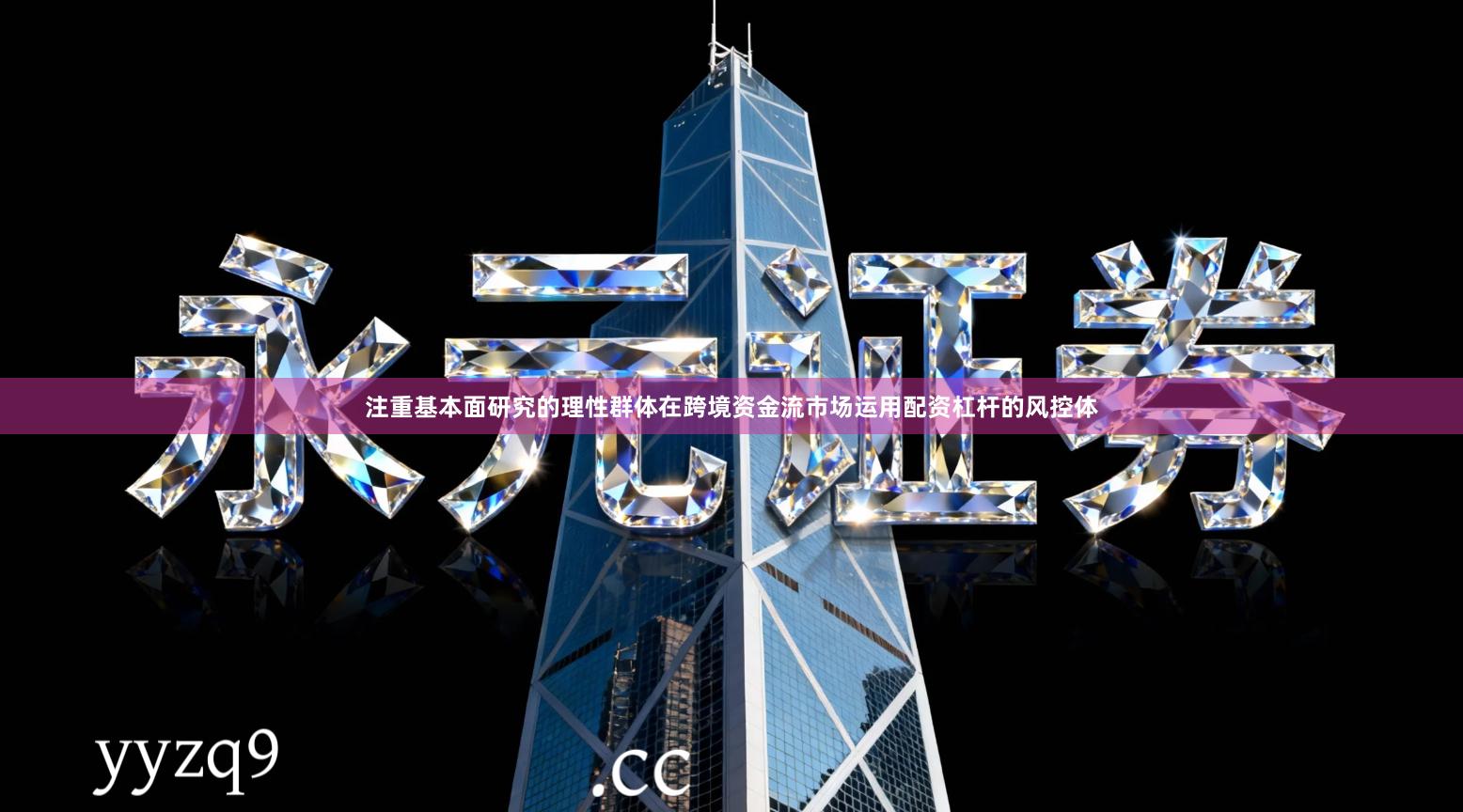 注重基本面研究的理性群体在跨境资金流市场运用配资杠杆的风控体