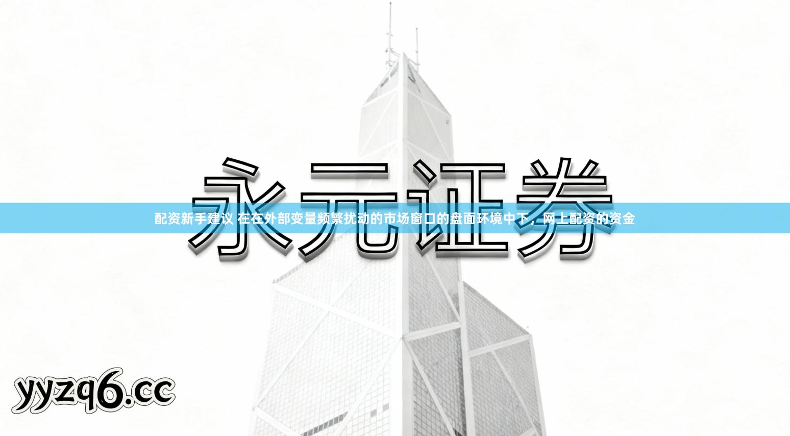 配资新手建议 在在外部变量频繁扰动的市场窗口的盘面环境中下，网上配资的资金