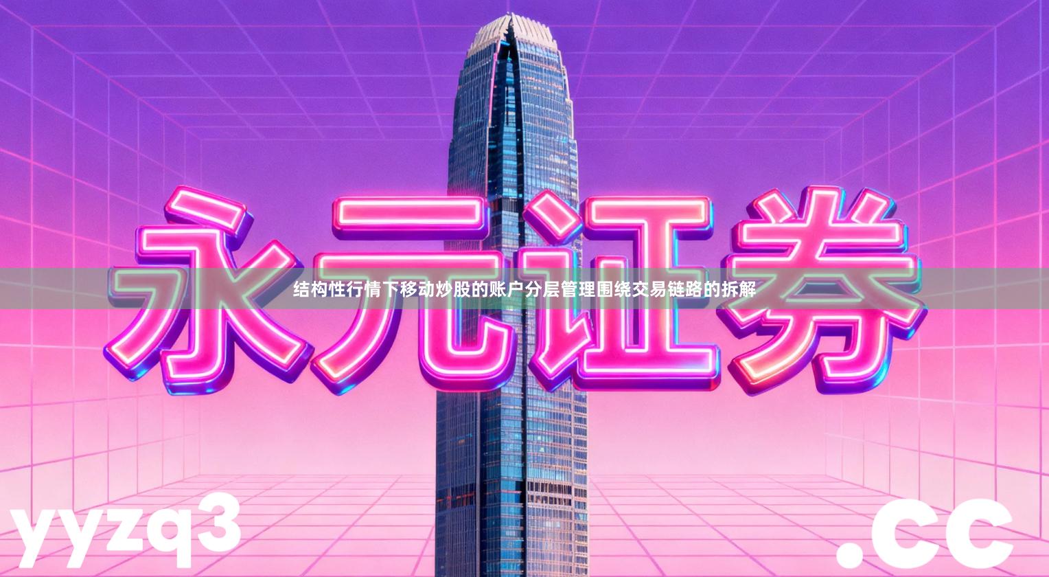 结构性行情下移动炒股的账户分层管理围绕交易链路的拆解